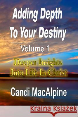 Adding Depth to Your Destiny: Deeper Insights Into Life in Christ Candi MacAlpine 9781365789922 Worldwide Publishing Group - książka