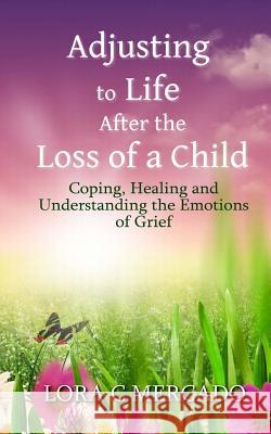 Adjusting to Life After the Loss of a Child: Coping, Healing and Understanding the Emotions of Grief Lora C. Mercado 9781507749883 Createspace - książka