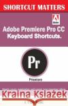 Adobe Premiere Pro CC Keyboard Shortcuts. U. C. Books 9781543227901 Createspace Independent Publishing Platform