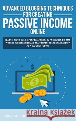 Advanced Blogging Techniques for Creating Passive Income Online: Learn How To Build a Profitable Blog, By Following The Best Writing, Monetization and Traffic Methods To Make Money As a Blogger Today! Michael Nelson, David Ezeanaka 9781999145958 Aron Chase - książka