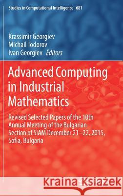 Advanced Computing in Industrial Mathematics: Revised Selected Papers of the 10th Annual Meeting of the Bulgarian Section of Siam December 21-22, 2015 Georgiev, Krassimir 9783319495439 Springer - książka