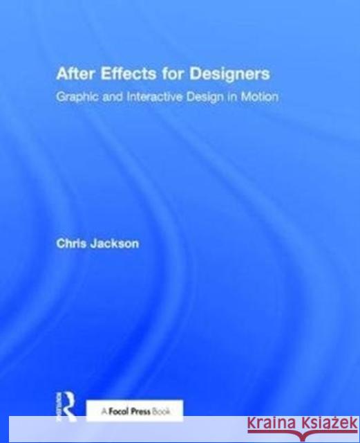 After Effects for Designers: Graphic and Interactive Design in Motion Chris Jackson 9781138735866 Focal Press - książka