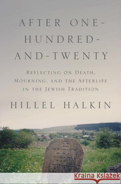 After One-Hundred-And-Twenty: Reflecting on Death, Mourning, and the Afterlife in the Jewish Tradition Halkin, Hillel 9780691181165 Princeton University Press - książka