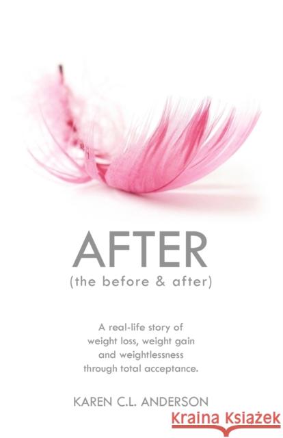 AFTER The Before & After: A Real-Life Story of Weight Loss, Weight Gain and Weightlessness Through Total Acceptance Karen C.L. Anderson 9781609107239 Booklocker Inc.,US - książka