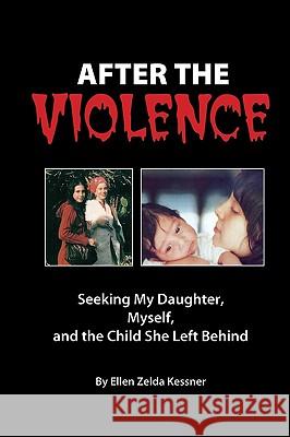 After the Violence: Seeking My Daughter, Myself, and the Child She Left Behind Kessner, Ellen Zelda 9780595493678 iUniverse.com - książka