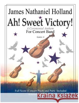 Ah Sweet Victory: A Ceremonial Anthem for Concert Band James Nathaniel Holland 9781542635059 Createspace Independent Publishing Platform - książka