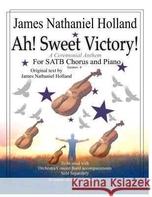 Ah! Sweet Victory!: A Ceremonial Anthem for SATB Chorus and Piano Holland, James Nathaniel 9781542733175 Createspace Independent Publishing Platform - książka
