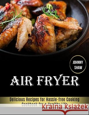 Air Fryer: Cookbook for a Healthy Life (Delicious Recipes for Hassle-free Cooking) Johnny Shaw 9781989891803 Alex Howard - książka