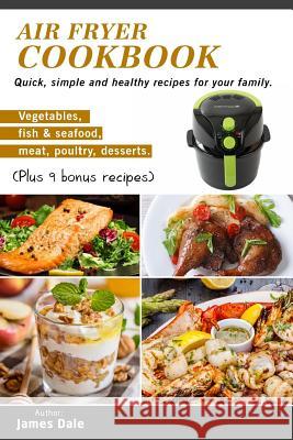 Air Fryer Cookbook: Quick, simple and healthy recipes for your family (Vegetables, fish & seafood, meat, poultry, desserts) (Plus 9 bonus Dale, James 9781981102013 Createspace Independent Publishing Platform - książka