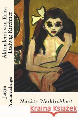 Aktmalerei von Ernst Ludwig Kirchner: Nackte Weiblichkeit Prommersberger, Jurgen 9781530079681 Createspace Independent Publishing Platform - książka