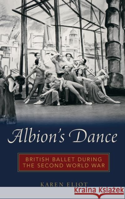 Albion's Dance: British Ballet During the Second World War Karen Eliot 9780199347629 Oxford University Press, USA - książka