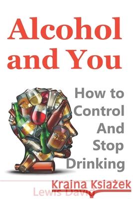 Alcohol and You - 21 Ways to Control and Stop Drinking: How to Give Up Your Addiction and Quit Alcohol Lewis David 9781521016107 Independently Published - książka