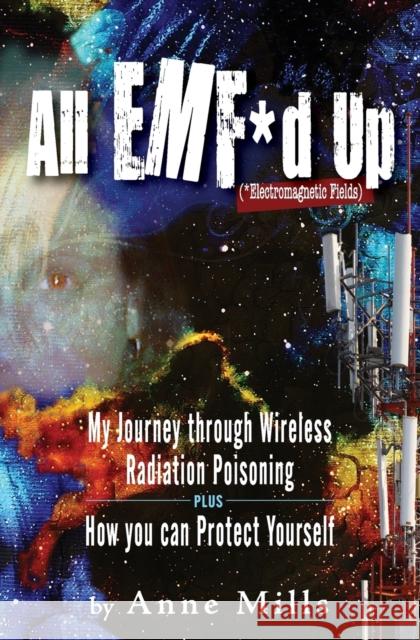 All EMF*d Up (*Electromagnetic Fields): My Journey Through Wireless Radiation Poisoning plus How You Can Protect Yourself Anne Mills 9781733950718 Redwood Portal Publishing - książka