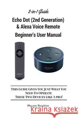 All-New Echo Dot (2nd Generation) & Alexa Voice Remote Beginner's User Manual: This Guide Gives You Just What You Need to Operate These Two Devices Li Pharm Ibrahim 9781541306929 Createspace Independent Publishing Platform - książka