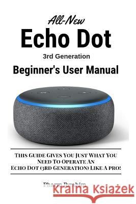 All-New Echo Dot (3rd Generation) Beginner's User Manual: This Guide Gives You Just What You Need to Operate an Echo Dot (3rd Generation) Like a Pro! Pharm Ibrahim 9781728952192 Independently Published - książka