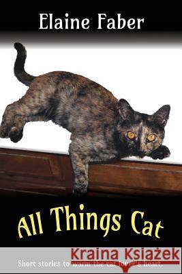 All Things Cat: Short Stories to Warm the Cat Lover's Heart Elaine Faber 9781940781204 Elk Grove Publications - książka