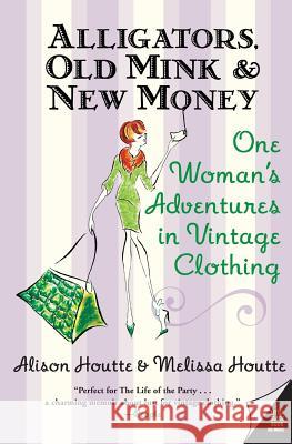 Alligators, Old Mink & New Money: One Woman's Adventures in Vintage Clothing Alison Houtte Melissa Houtte 9780060786687 Avon Books - książka