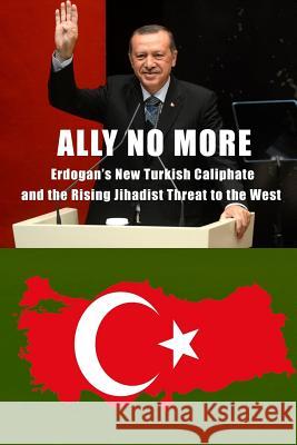 Ally No More: Erdogan's New Turkish Caliphate and the Rising Jihadist Threat to the West Clare M. Lopez Harold Rhode Christopher C. Hull 9781717071675 Createspace Independent Publishing Platform - książka