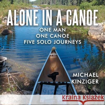 Alone in a Canoe: One Man One Canoe Five Solo Journeys Michael Kinziger   9781648959011 Stratton Press - książka