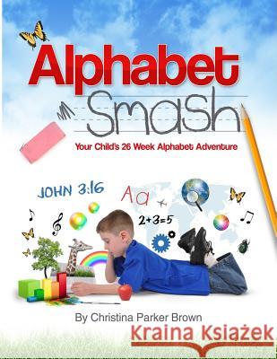 Alphabet Smash: Your Child's 26 Week Alphabet Adventure Christina Parker Brown 9781941733714 Living Parables of Central Florida, Inc. - książka