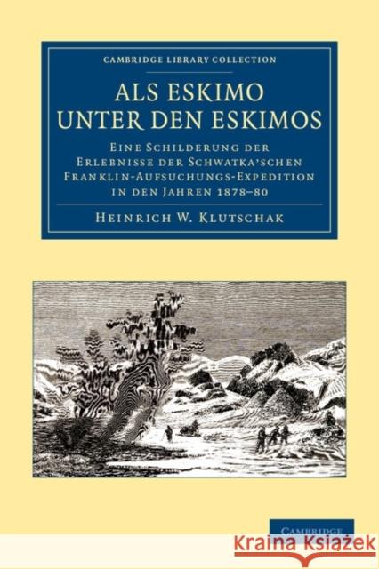ALS Eskimo Unter Den Eskimos: Eine Schilderung Der Erlebnisse Der Schwatka'schen Franklin-Aufsuchungs-Expedition in Den Jahren 1878-80 Klutschak, Heinrich W. 9781108049993 Cambridge University Press - książka