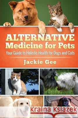 Alternative Medicine for Pets: Your Guide to Holistic Health for your Dog and Cat Gee, Jackie 9781512328837 Createspace - książka