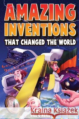 Amazing Inventions That Changed The World: The True Stories About The Revolutionary And Accidental Inventions That Changed Our World Bill O'Neill 9781648450884 Lak Publishing - książka