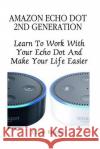Amazon Echo Dot 2nd Generation: Learn To Work With Your Echo Dot And Make Your Life Easier (Booklet) Rupert, Chris 9781541359741 Createspace Independent Publishing Platform