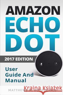 Amazon echo dot: The Ultimate 2017 User Guide and Manual (Everything You need to know) Rothschild, Matthews M. 9781543052923 Createspace Independent Publishing Platform - książka