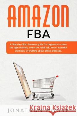 Amazon FBA: A Step-by-Step Business guide for beginners to have the right mastery. Learn the retail sail, have successful and know Jonathan Moore 9781705565551 Independently Published - książka