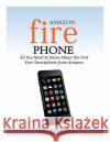 Amazon Fire Phone: All You Need to Know About the First Ever Smartphone from Amazon Burton, James J. 9781500629496 Createspace