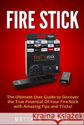 Amazon Fire Stick: The Ultimate User Guide to Discover the True Potential Of Your Fire Thomas, Matthew 9781542995092 Createspace Independent Publishing Platform - książka