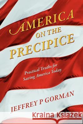 America on the Precipice : Practical Truths for Saving America Today Jeffrey P. Gorman 9781478719168 Outskirts Press - książka