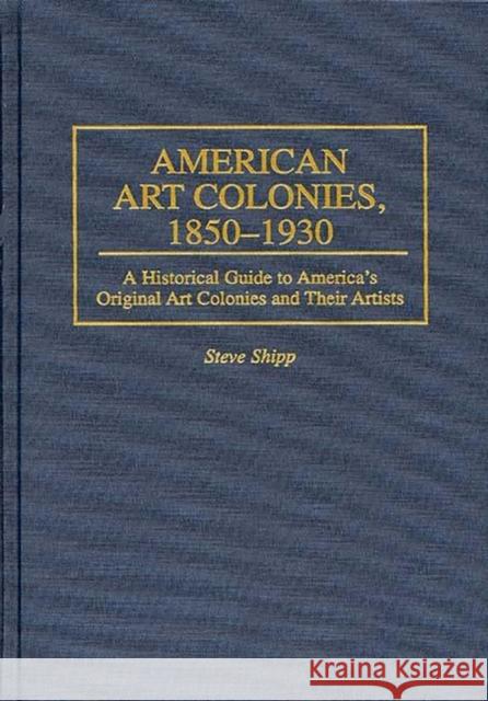 American Art Colonies, 1850-1930: A Historical Guide to America's Original Art Colonies and Their Artists Shipp, Steve 9780313296192 Greenwood Press - książka