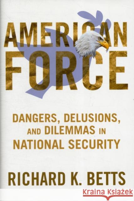 American Force: Dangers, Delusions, and Dilemmas in National Security Betts, Richard 9780231151221  - książka