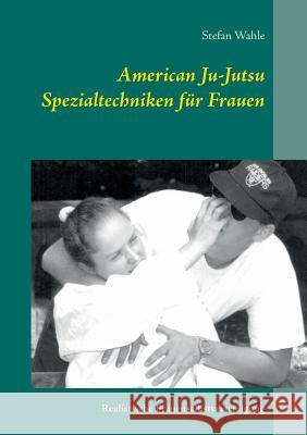 American Ju-Jutsu Spezialtechniken für Frauen: Realistische Frauenselbstverteidigung Wahle, Stefan 9783734748165 Books on Demand - książka