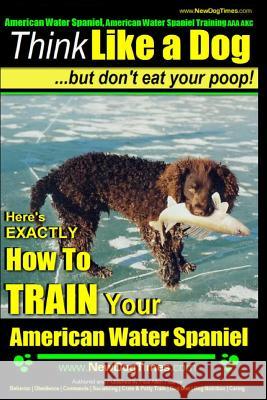 American Water Spaniel, American Water Spaniel Training AAA Akc: Think Like a Dog, But Don't Eat Your Poop! - American Water Spaniel Breed Expert Trai Pearce, Paul Allen 9781500642273 Createspace - książka
