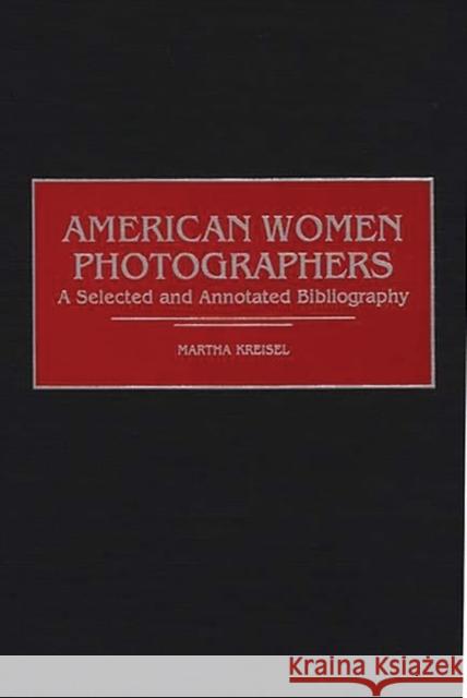 American Women Photographers: A Selected and Annotated Bibliography Kreisel, Martha 9780313304781 Greenwood Press - książka