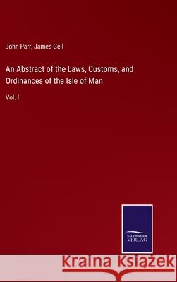 An Abstract of the Laws, Customs, and Ordinances of the Isle of Man: Vol. I. John Parr, James Gell 9783752520613 Salzwasser-Verlag Gmbh - książka