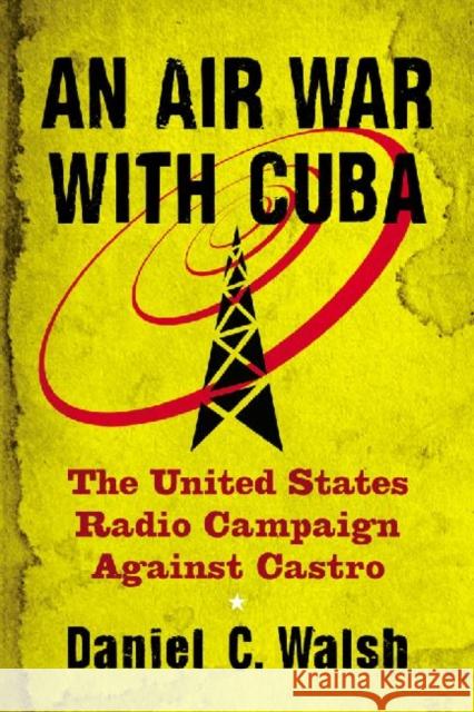 An Air War with Cuba: The United States Radio Campaign Against Castro Walsh, Daniel C. 9780786465064 McFarland & Company - książka