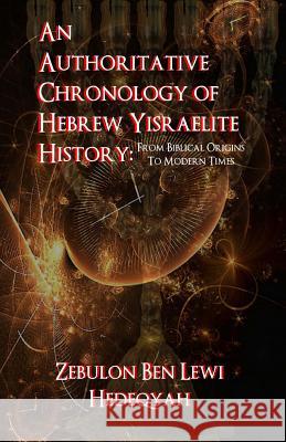 An Authoritative Chronology Of Hebrew Yisraelite History: : From Biblical Origins To Modern Times Hedeqyah, Zebulon Ben Lewi 9781514364482 Createspace - książka