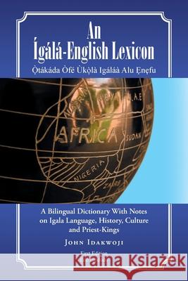 An Ígálá-English Lexicon: A Bilingual Dictionary with Notes on Igala Language, History, Culture and Priest-Kings Idakwoji, John 9781482827866 Partridge Singapore - książka