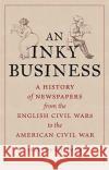 An Inky Business: A History of Newspapers from the English Civil Wars to the American Civil War Shaw, Matthew J. 9781789143867 Reaktion Books