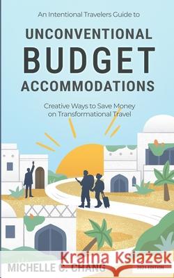 An Intentional Travelers Guide to Unconventional Budget Accommodations: Creative Ways to Save Money on Transformational Travel Michelle Chang, Jedd Chang 9781724989109 Createspace Independent Publishing Platform - książka