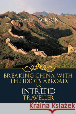 An Intrepid Traveller: Breaking China with the Idiots Abroad Jackson, Mark 9781426994876 Trafford Publishing - książka
