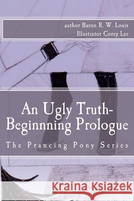 An Ugly Truth, Beginning Prologue: An Ugly Business of the Prancing Pony Series Baron R. W. Loui Corey Lee 9781450565578 Createspace - książka