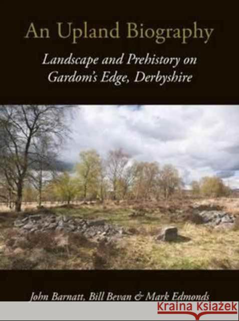 An Upland Biography: Landscape and Prehistory on Gardom's Edge, Derbyshire John Barnatt Bill Bevan Mark Edmonds 9781911188155 Windgather Press - książka