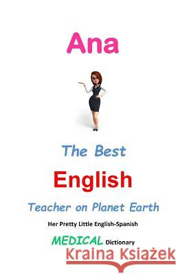 Ana, The Best English Teacher on Planet Earth: Her Pretty Little English-Spanish Medical Dictionary Leyva, J. L. 9781511904438 Createspace - książka