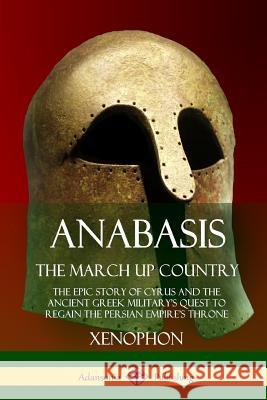 Anabasis, The March Up Country: The Epic Story of Cyrus and the Ancient Greek Military's Quest to Regain the Persian Empire's Throne Xenophon 9781387905959 Lulu.com - książka