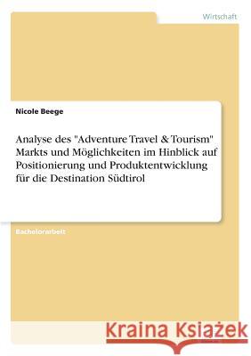 Analyse des Adventure Travel & Tourism Markts und Möglichkeiten im Hinblick auf Positionierung und Produktentwicklung für die Destination Südtirol Beege, Nicole 9783838677118 Grin Verlag - książka